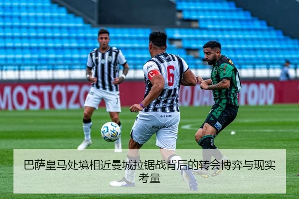巴萨皇马处境相近曼城拉锯战背后的转会博弈与现实考量 | HTH