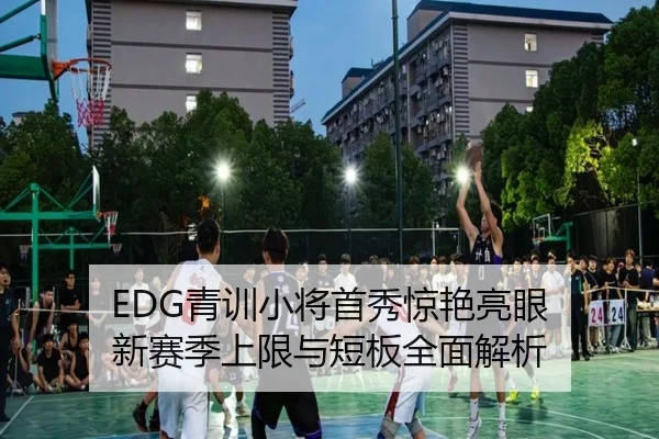 EDG青训小将首秀惊艳亮眼 新赛季上限与短板全面解析