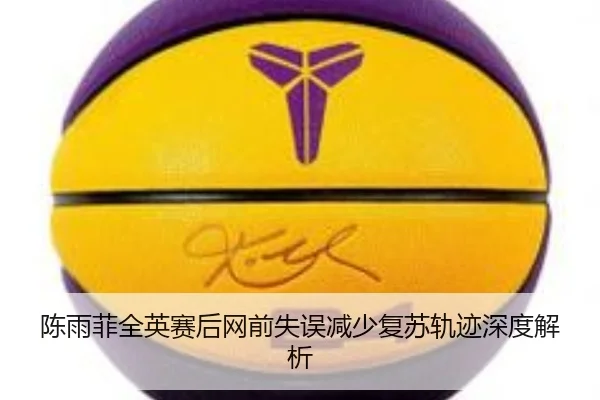 陈雨菲全英赛后网前失误减少复苏轨迹深度解析 | HTH